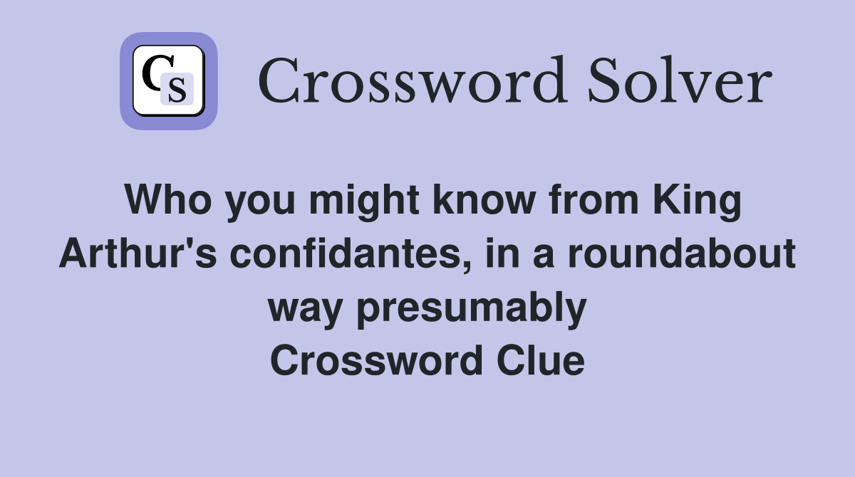 Who you might know from King Arthur's confidantes, in a roundabout way presumably Crossword Clue