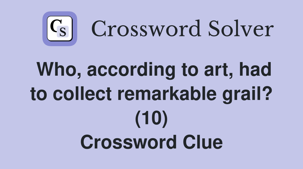 Who, according to art, had to collect remarkable grail? (10) Crossword Clue