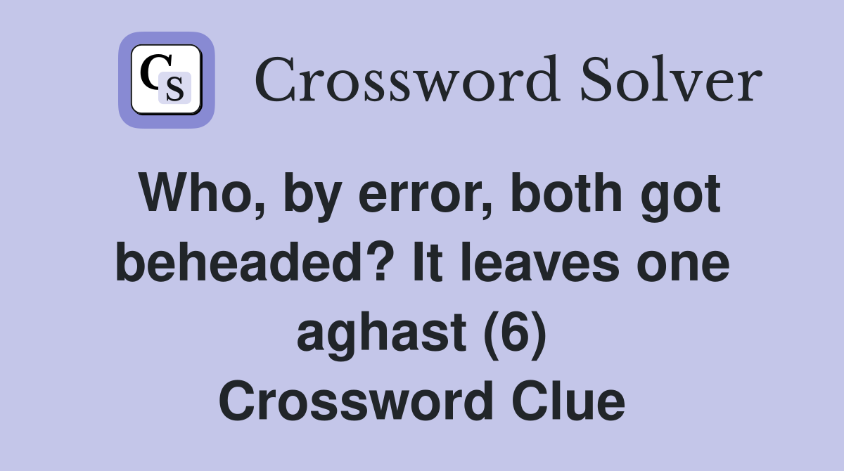 Who, by error, both got beheaded? It leaves one aghast (6) Crossword Clue