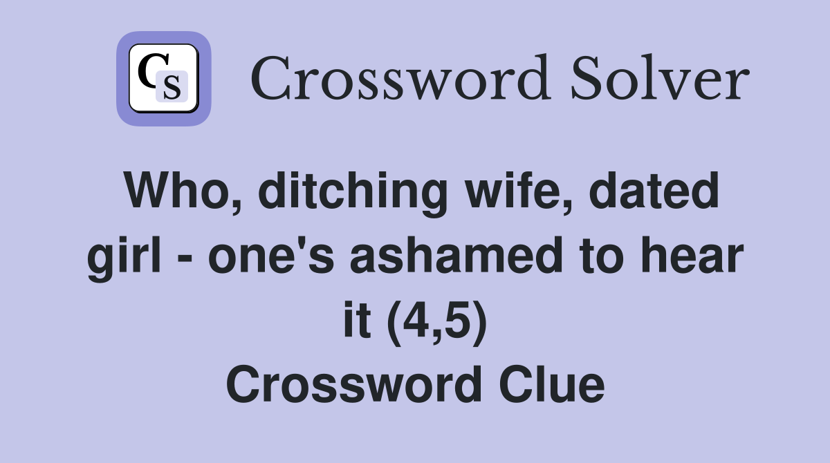 Who, ditching wife, dated girl - one's ashamed to hear it (4,5) Crossword Clue