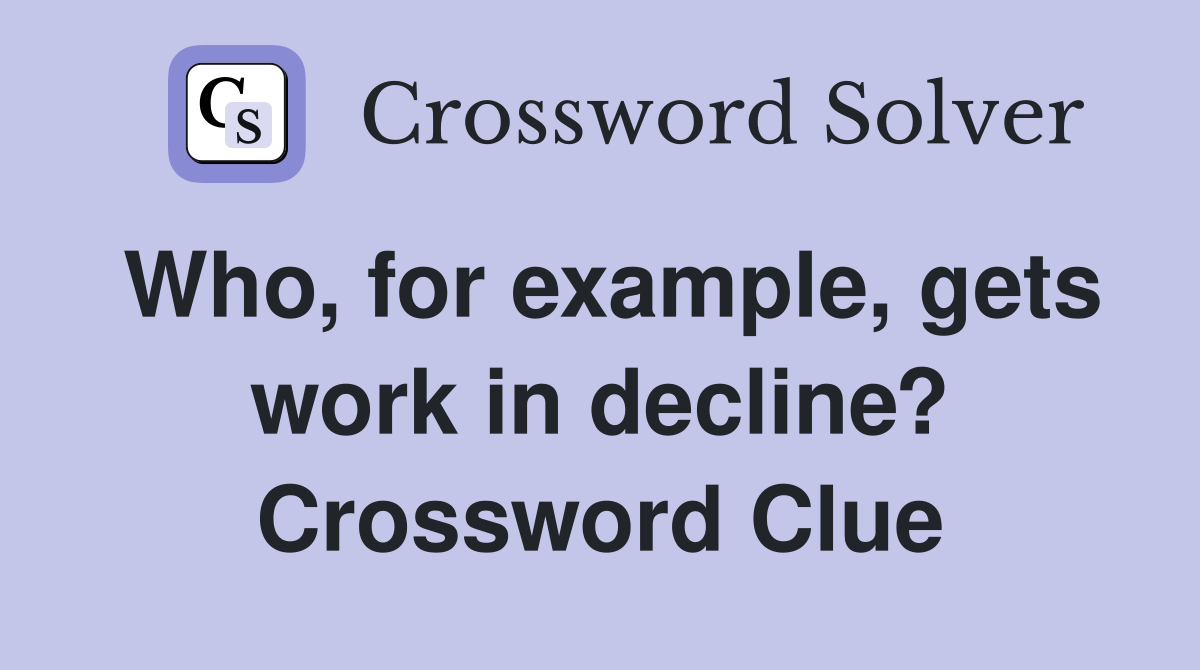 Who, for example, gets work in decline? Crossword Clue