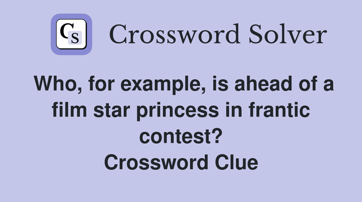 Who, for example, is ahead of a film star princess in frantic contest? Crossword Clue