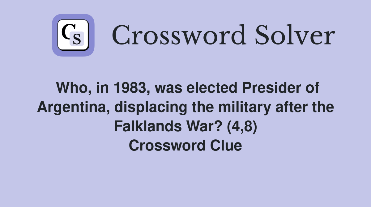 Who, in 1983, was elected Presider of Argentina, displacing the military after the Falklands War? (4,8) Crossword Clue