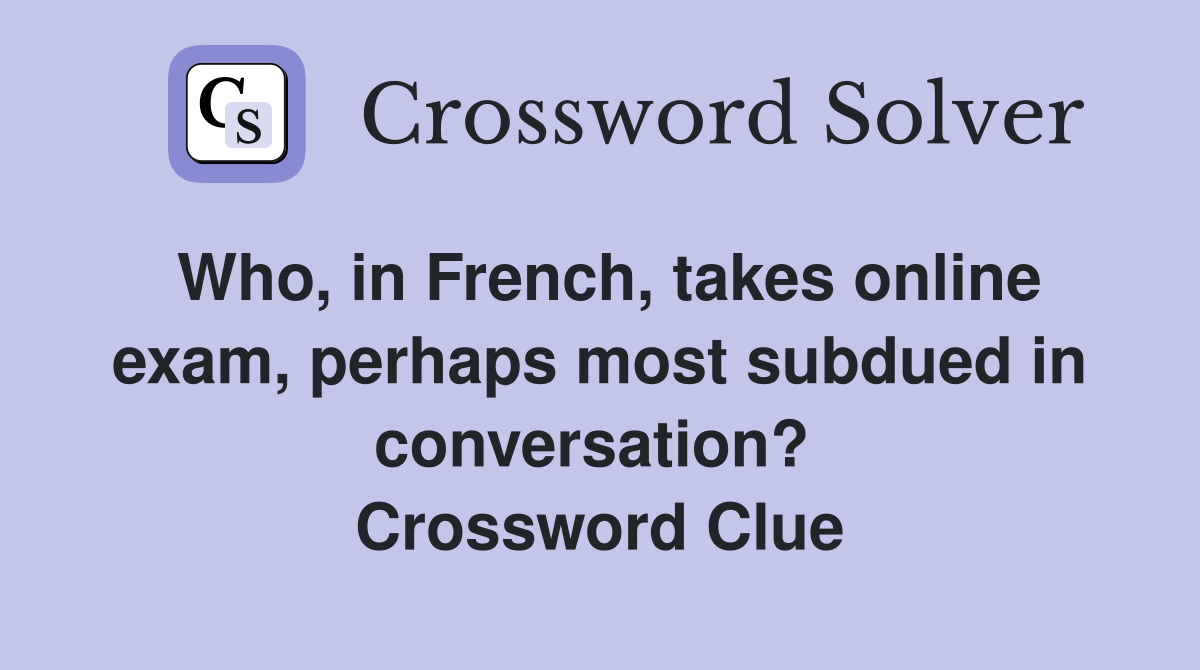 Who, in French, takes online exam, perhaps most subdued in conversation?  Crossword Clue