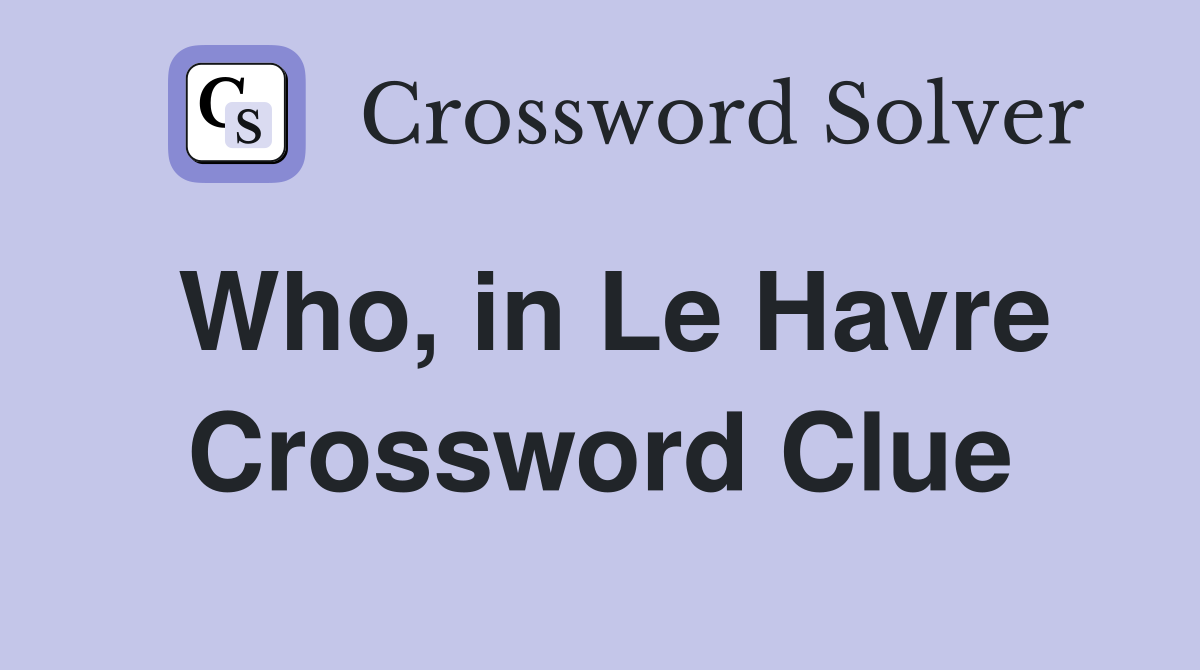 Who, in Le Havre Crossword Clue