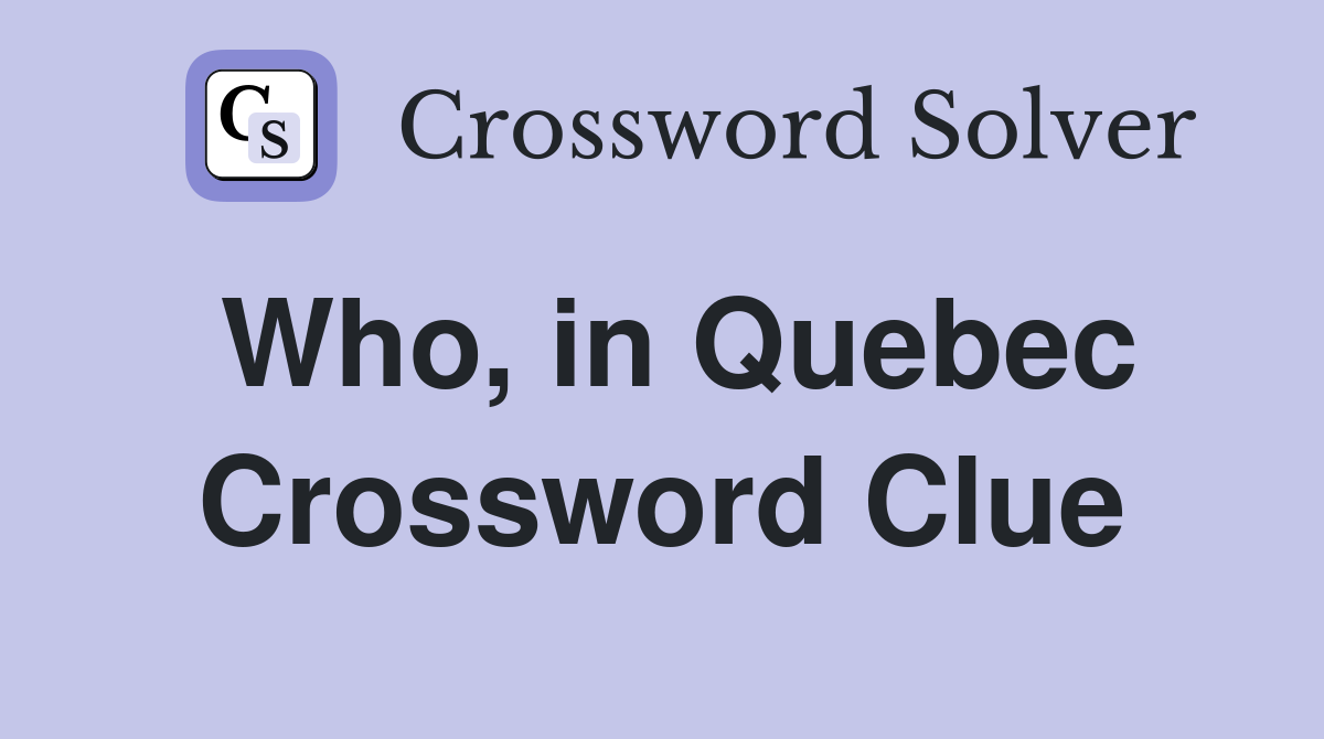 Who, in Quebec Crossword Clue