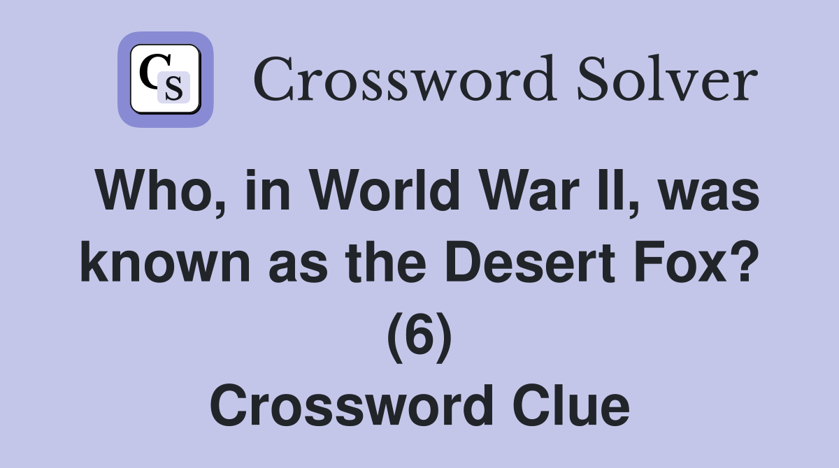 Who, in World War II, was known as the Desert Fox? (6) Crossword Clue