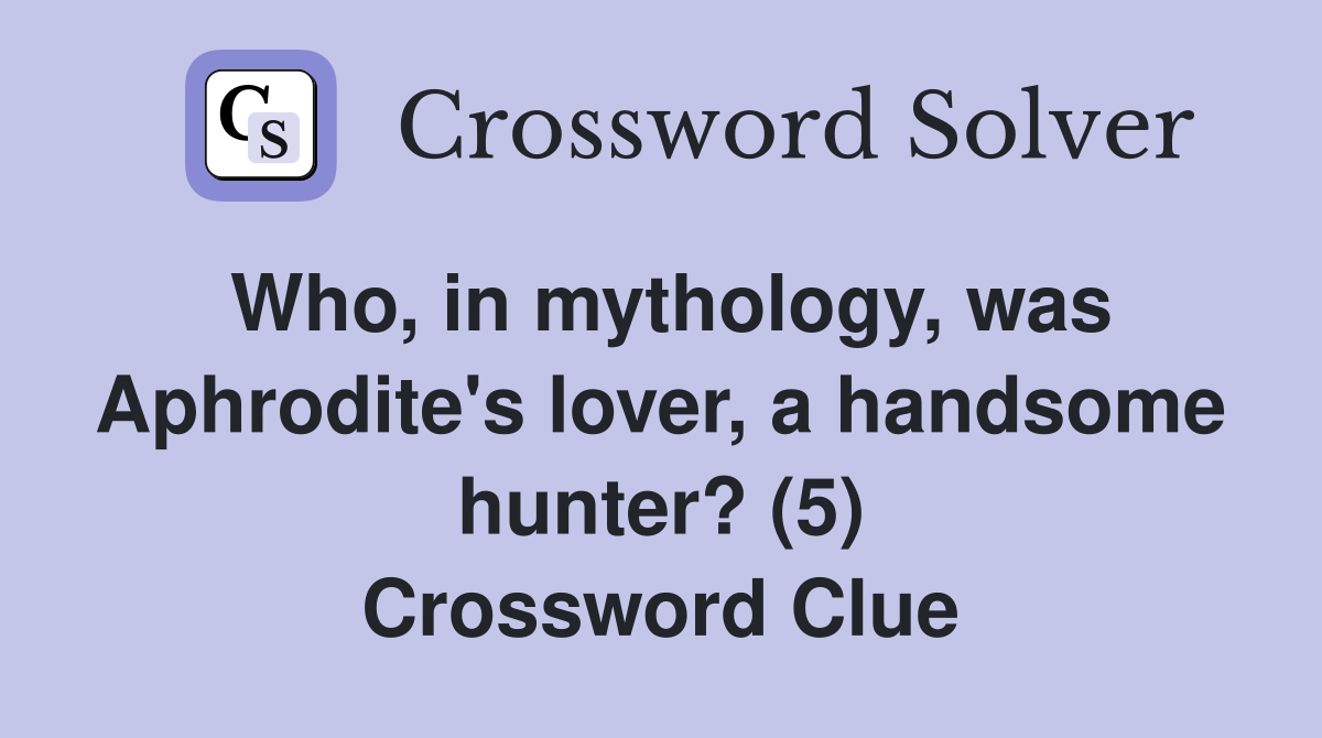 Who, in mythology, was Aphrodite's lover, a handsome hunter? (5) Crossword Clue
