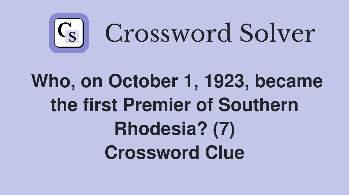 Who, on October 1, 1923, became the first Premier of Southern Rhodesia? (7) Crossword Clue