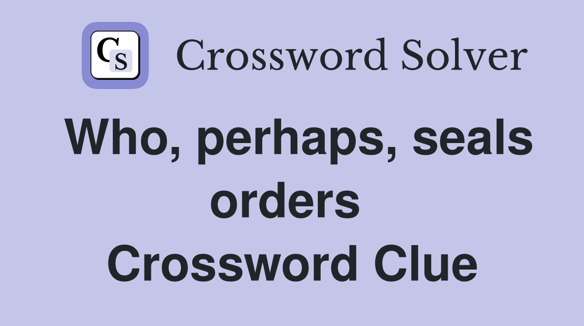 Who, perhaps, seals orders  Crossword Clue