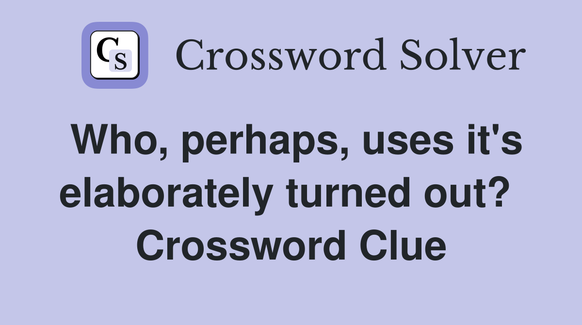 Who, perhaps, uses it's elaborately turned out?  Crossword Clue