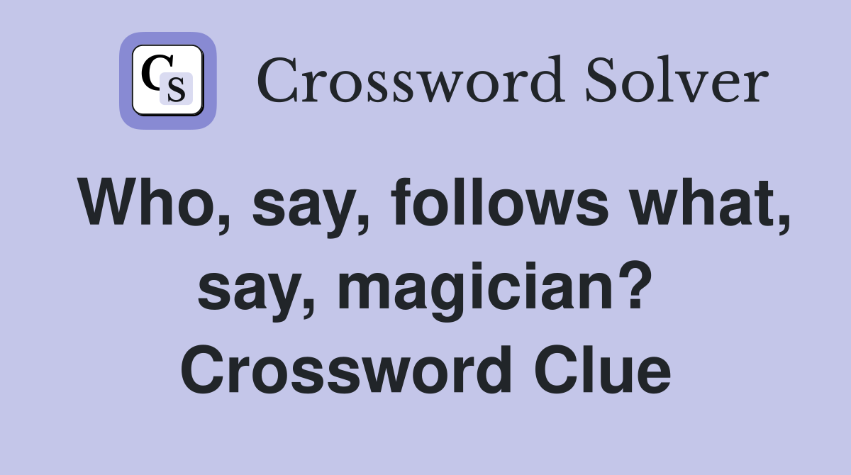 Who, say, follows what, say, magician? Crossword Clue