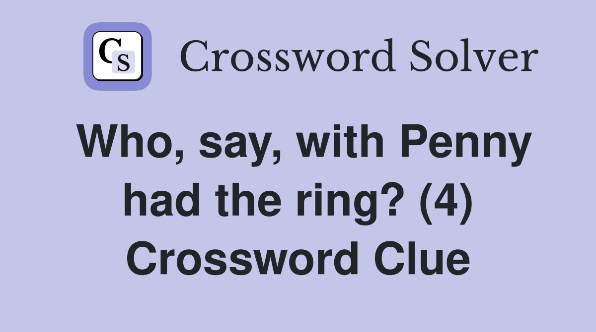 Who, say, with Penny had the ring? (4) Crossword Clue