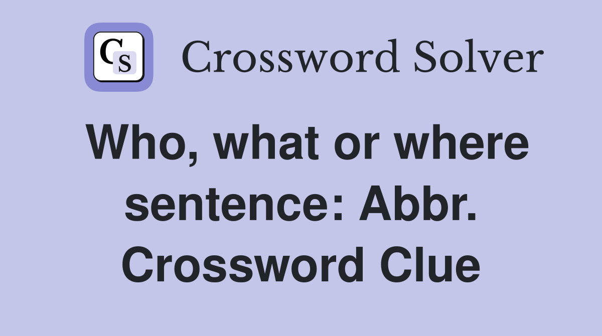 Who, what or where sentence: Abbr. Crossword Clue