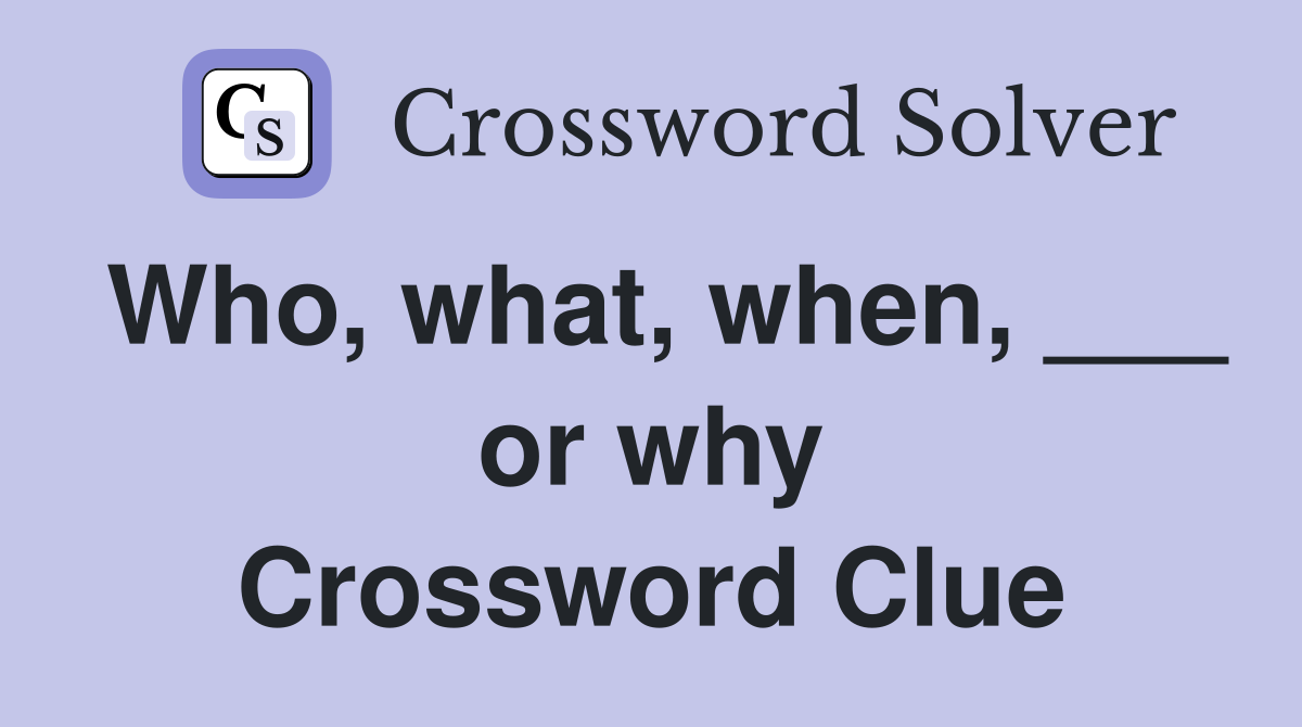 Who, what, when, ___ or why Crossword Clue
