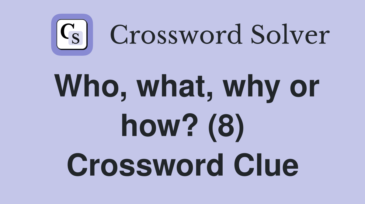 Who, what, why or how? (8) Crossword Clue