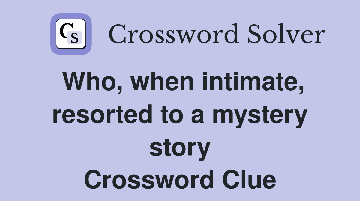 Who, when intimate, resorted to a mystery story Crossword Clue