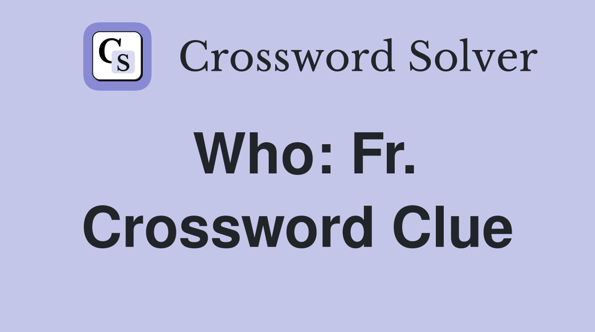 Who: Fr. Crossword Clue
