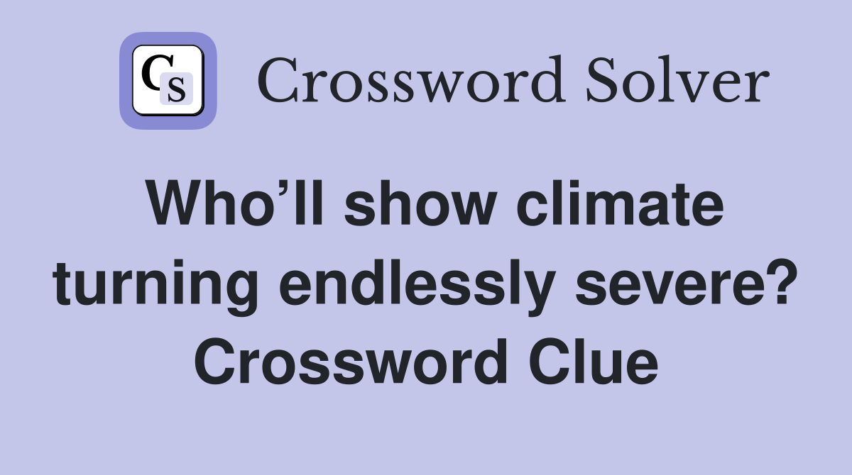 Who’ll show climate turning endlessly severe? Crossword Clue