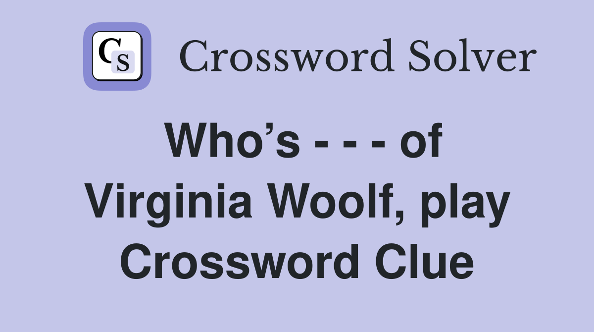 Who’s - - - of Virginia Woolf, play Crossword Clue