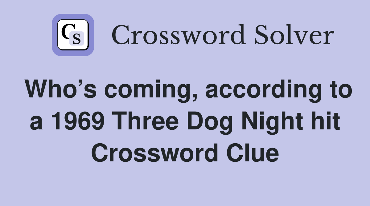 Who’s coming, according to a 1969 Three Dog Night hit Crossword Clue