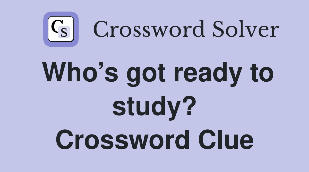 Who’s got ready to study? Crossword Clue