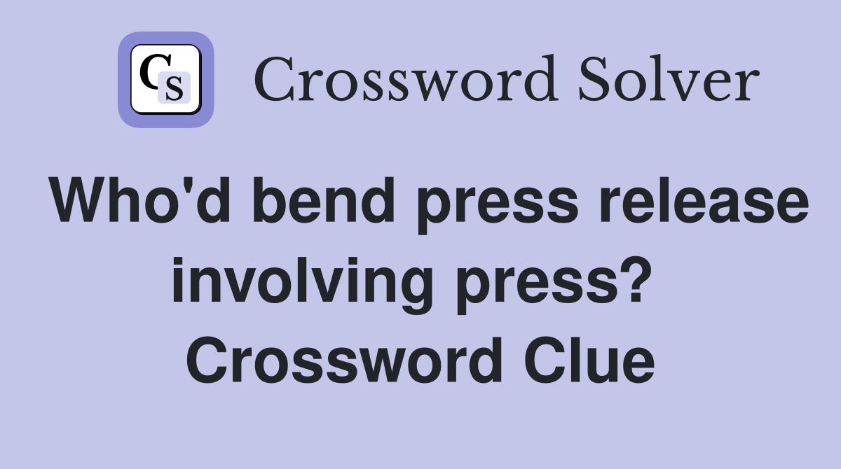 Who'd bend press release involving press?  Crossword Clue