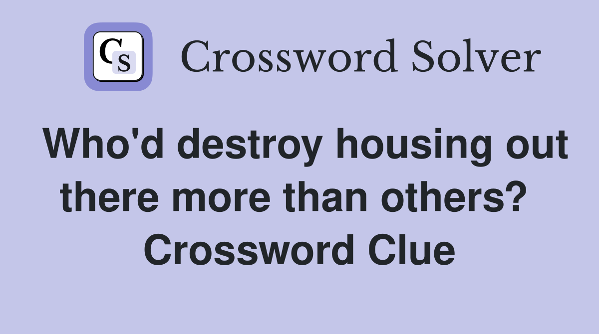 Who'd destroy housing out there more than others?  Crossword Clue