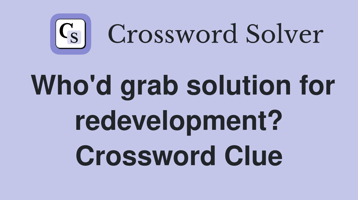 Who'd grab solution for redevelopment? Crossword Clue