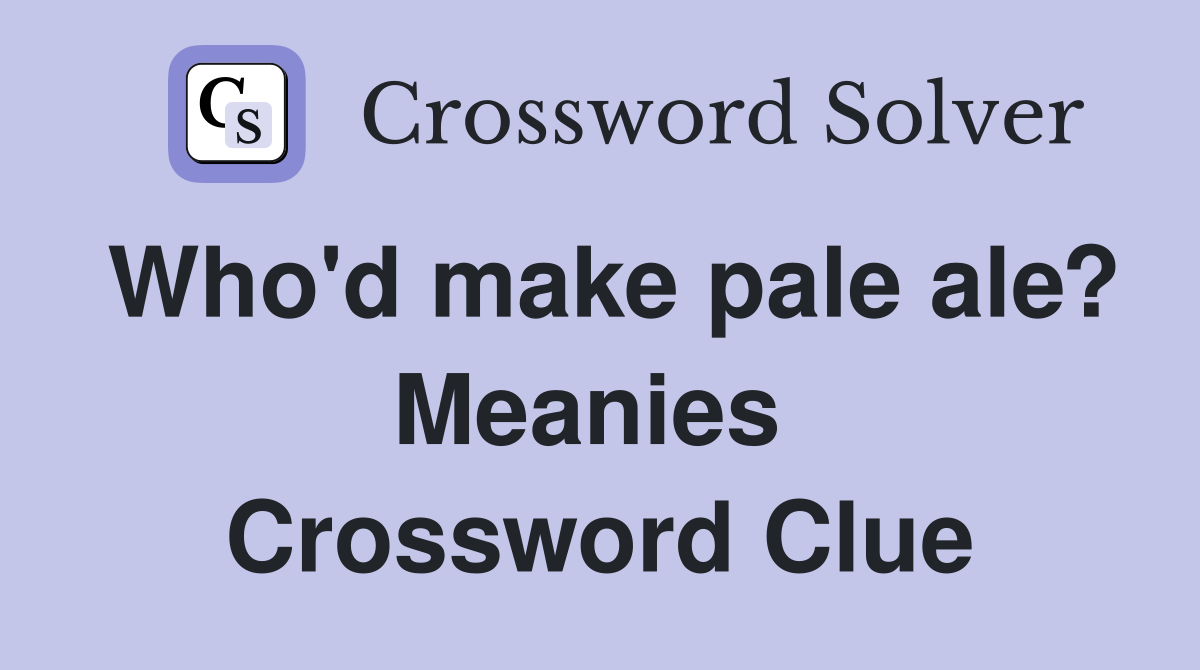 Who'd make pale ale? Meanies  Crossword Clue