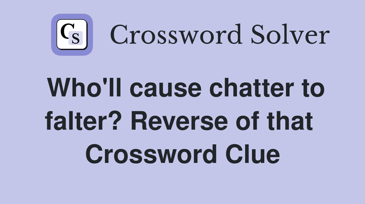 Who'll cause chatter to falter? Reverse of that  Crossword Clue