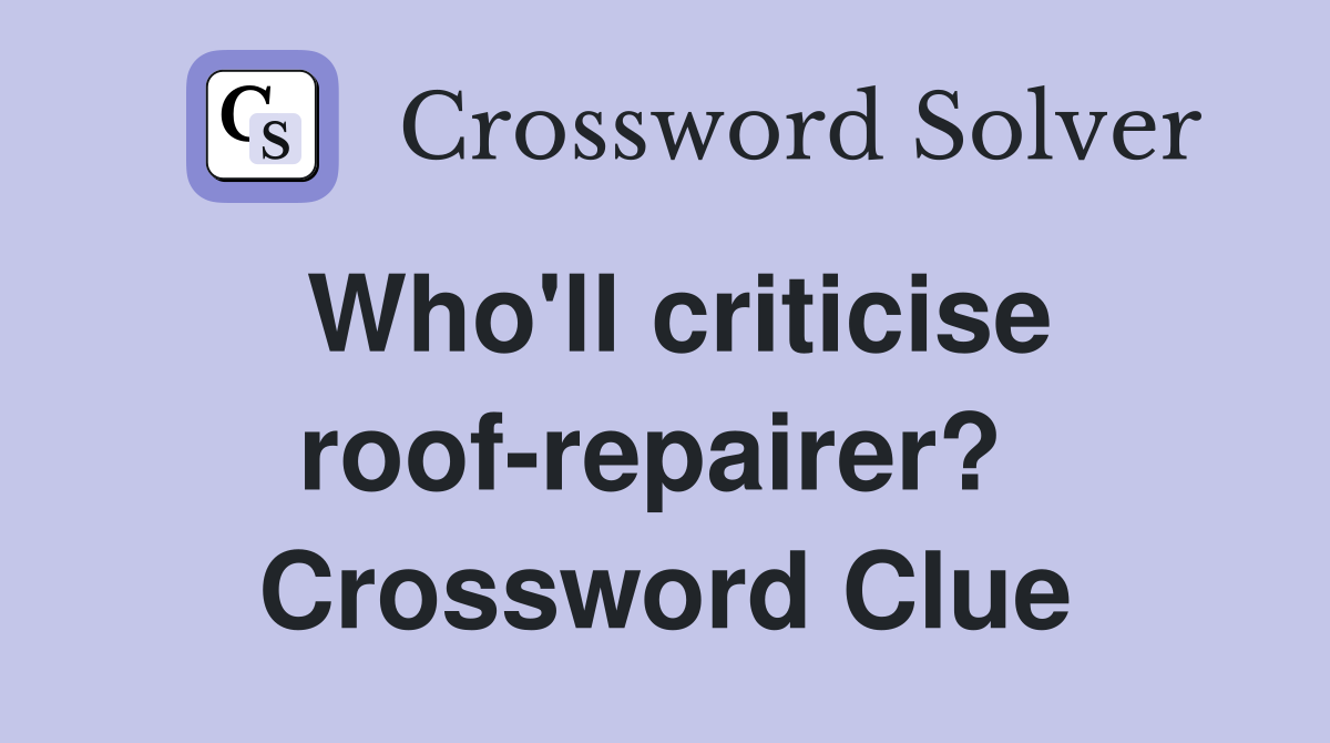 Who'll criticise roof-repairer?  Crossword Clue