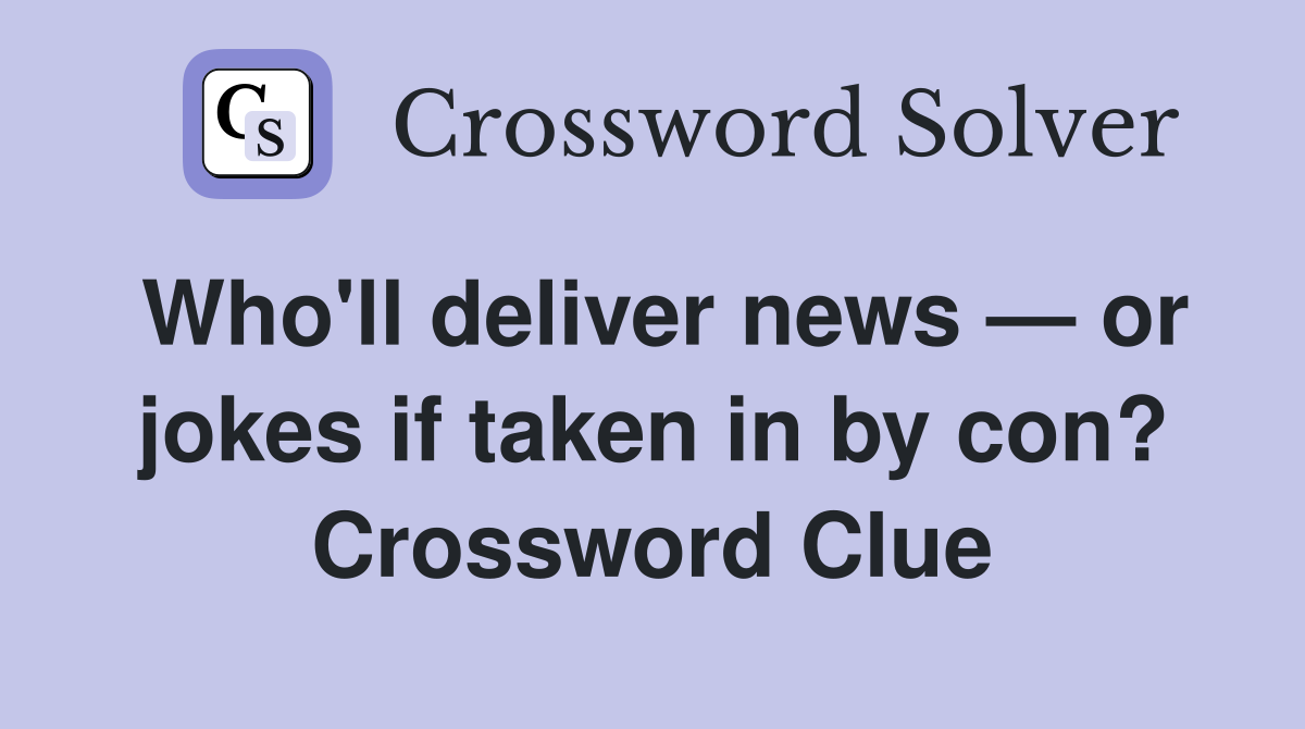 Who'll deliver news — or jokes if taken in by con? Crossword Clue