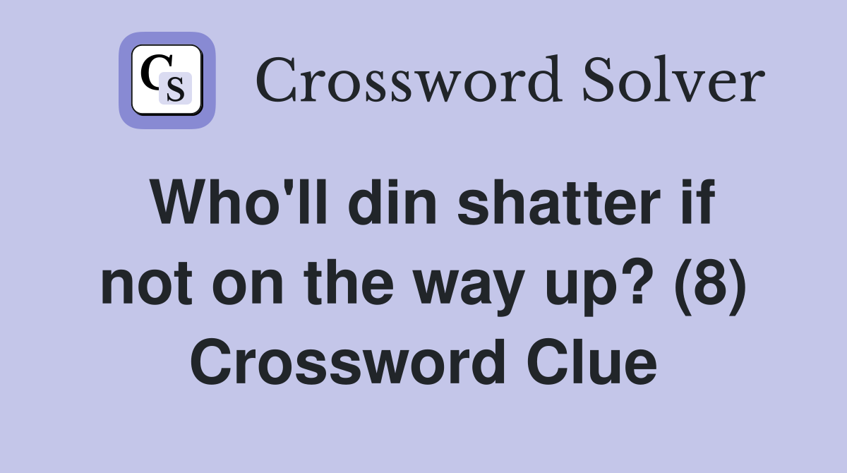 Who'll din shatter if not on the way up? (8) Crossword Clue