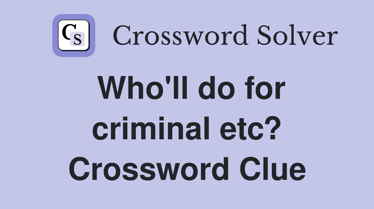 Who'll do for criminal etc? Crossword Clue