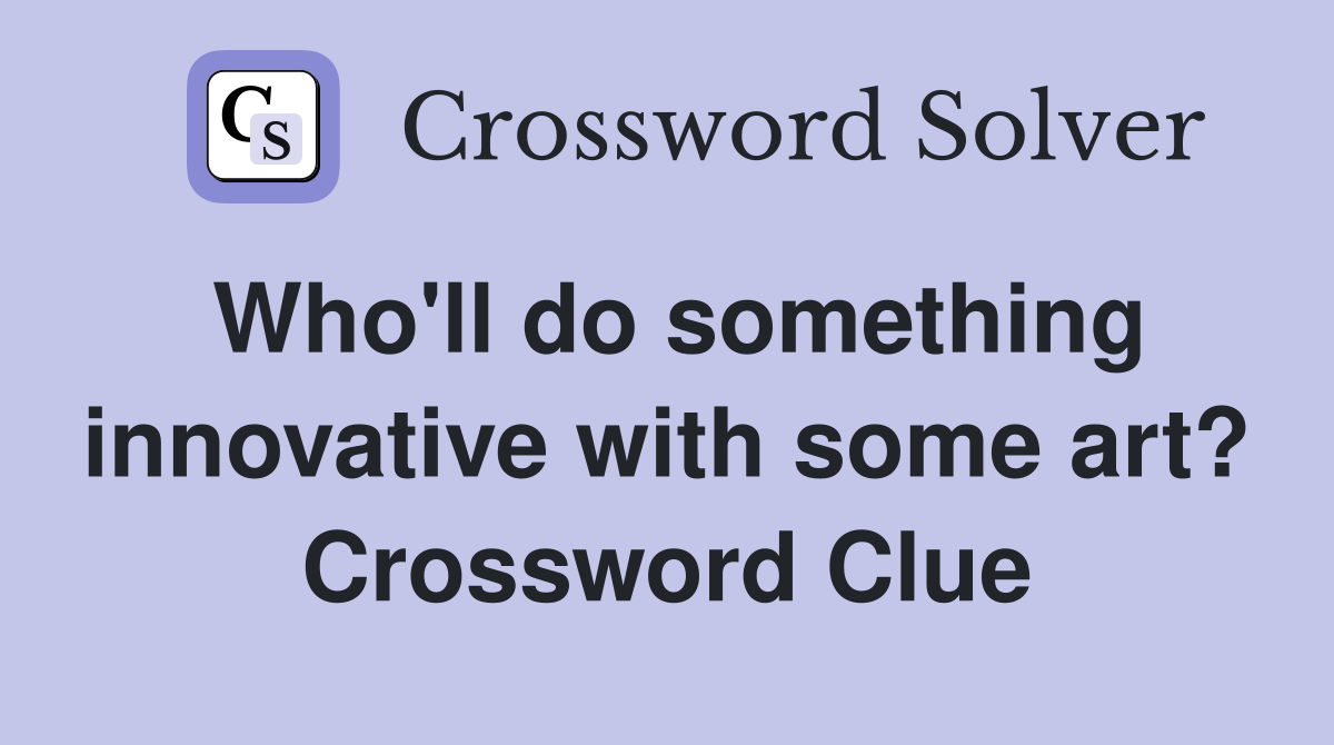 Who'll do something innovative with some art? Crossword Clue