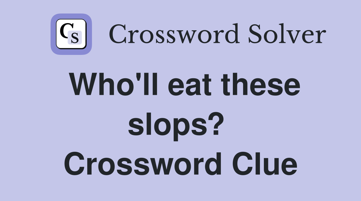 Who'll eat these slops?  Crossword Clue