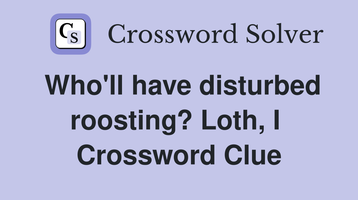 Who'll have disturbed roosting? Loth, I  Crossword Clue