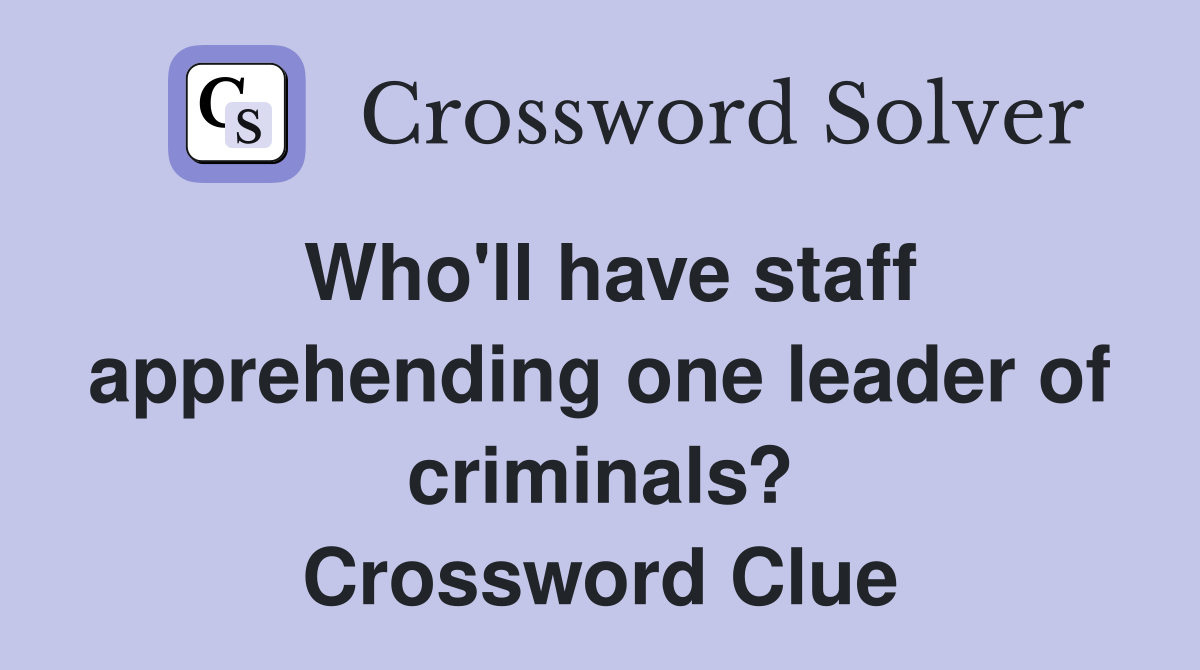 Who'll have staff apprehending one leader of criminals? Crossword Clue