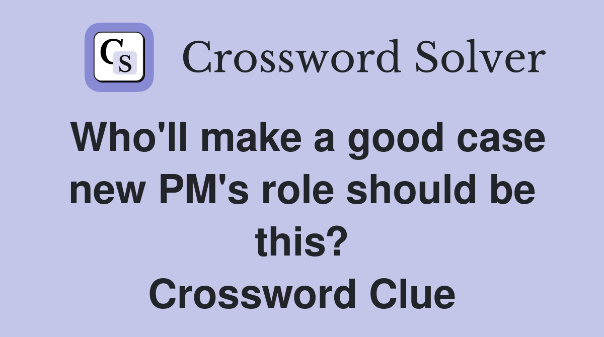 Who'll make a good case new PM's role should be this? Crossword Clue