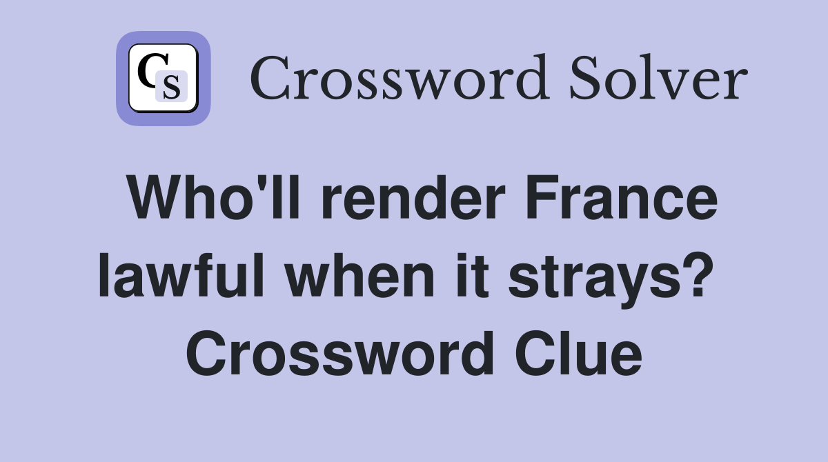 Who'll render France lawful when it strays?  Crossword Clue