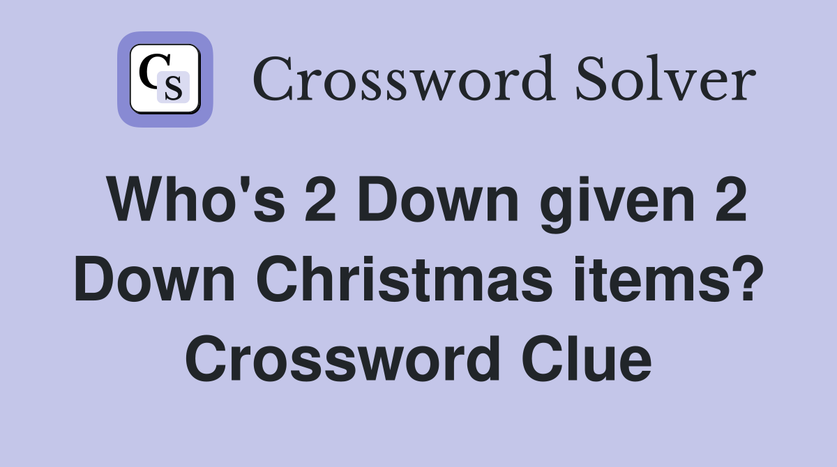 Who's 2 Down given 2 Down Christmas items? Crossword Clue