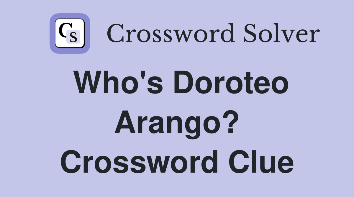 Who's Doroteo Arango? Crossword Clue