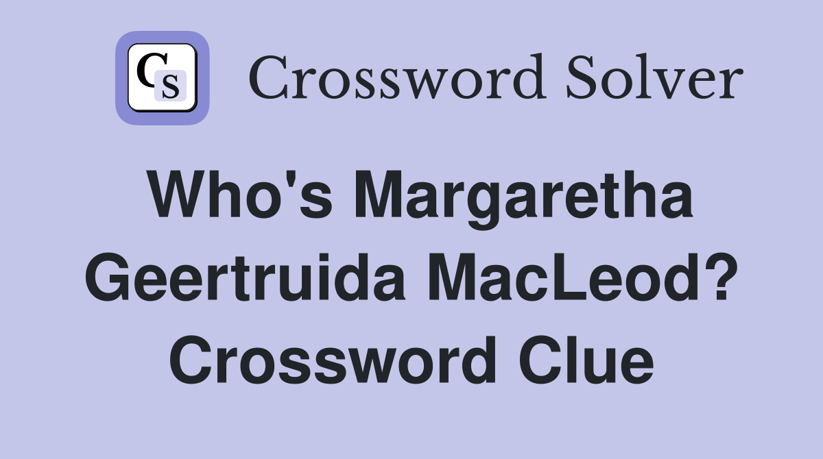 Who's Margaretha Geertruida MacLeod? Crossword Clue