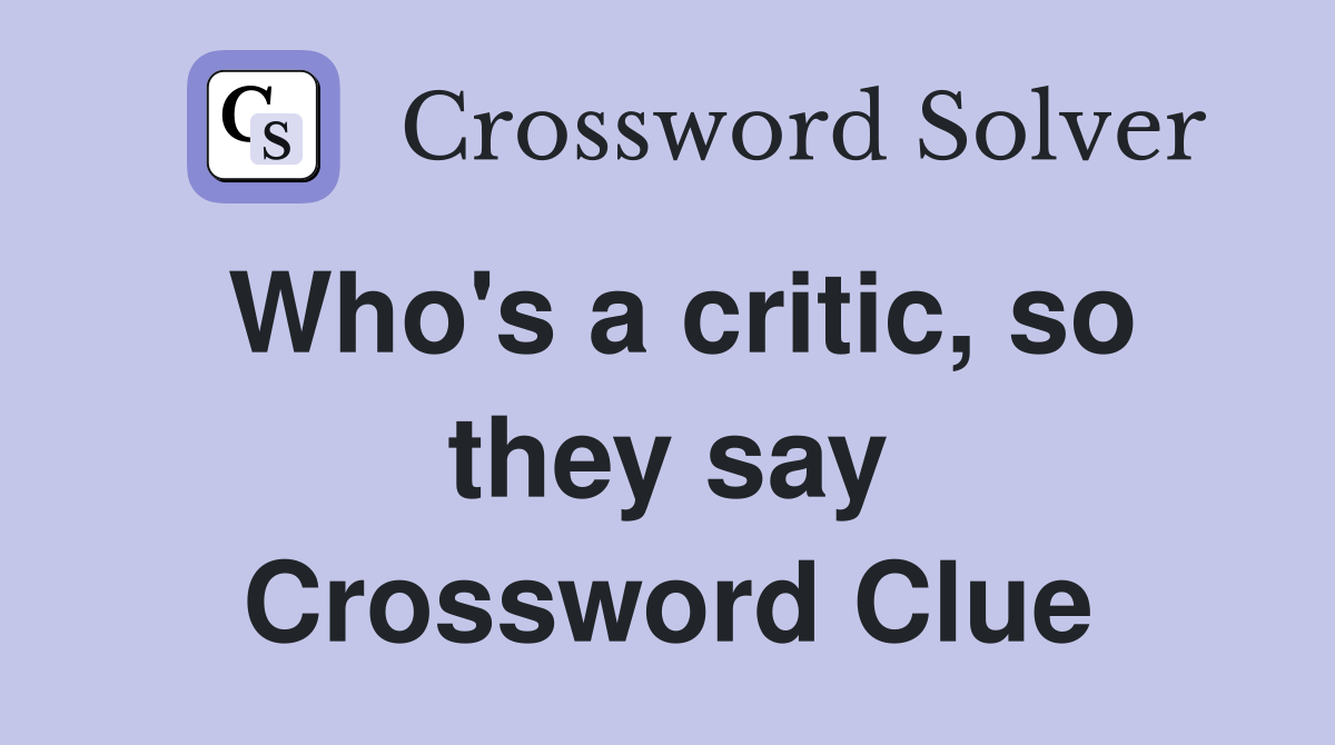 Who's a critic, so they say Crossword Clue
