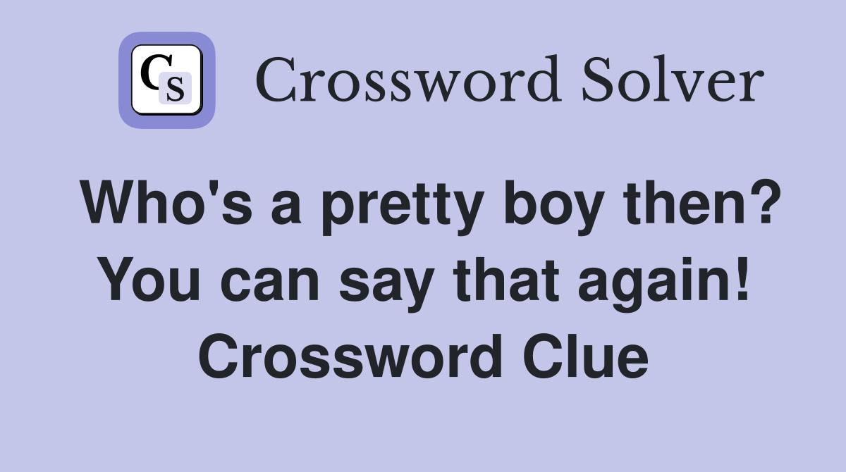 Who's a pretty boy then? You can say that again! Crossword Clue