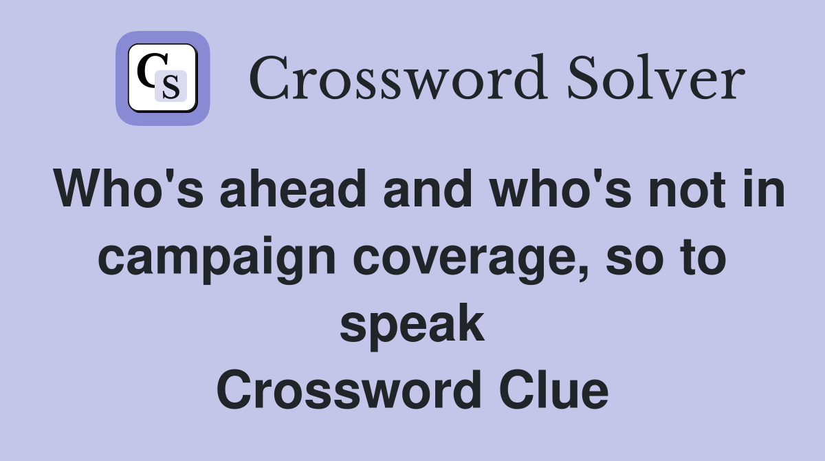 Who's ahead and who's not in campaign coverage, so to speak Crossword Clue