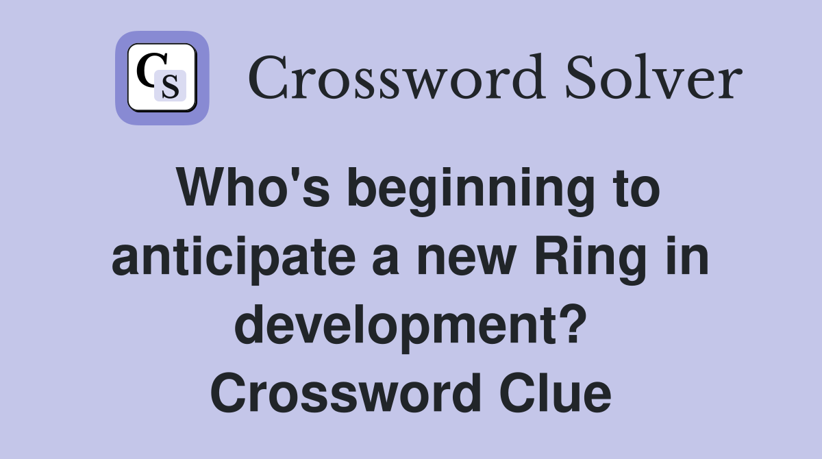 Who's beginning to anticipate a new Ring in development? Crossword Clue