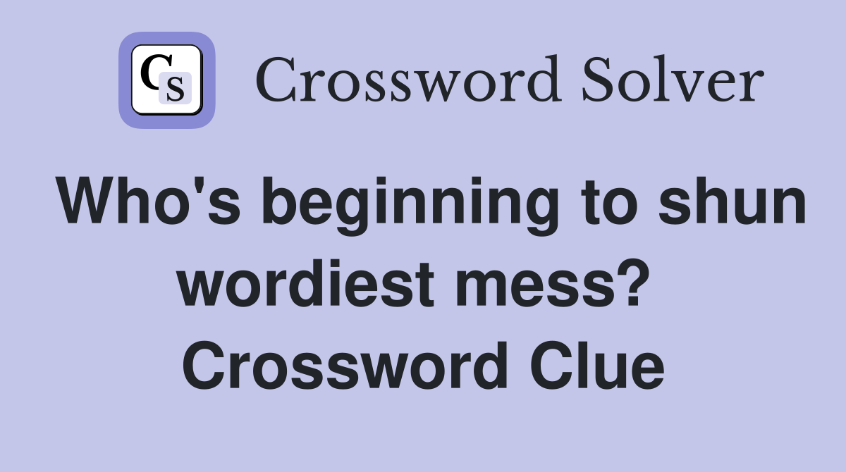 Who's beginning to shun wordiest mess?  Crossword Clue