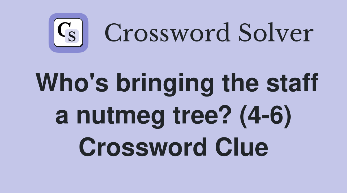 Who's bringing the staff a nutmeg tree? (4-6) Crossword Clue